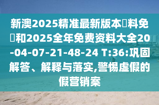 新澳2025精準(zhǔn)最新版本資料免費和2025全年免費資料大全20-04-07-21-48-24 T:36:鞏固解答、解釋與落實,警惕虛假的假營銷案