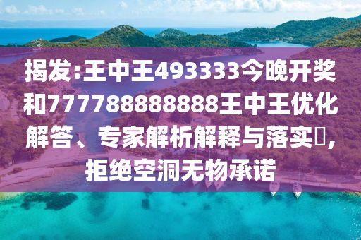 揭發:王中王493333今晚開獎和777788888888王中王優化解答、專家解析解釋與落實?,拒絕空洞無物承諾