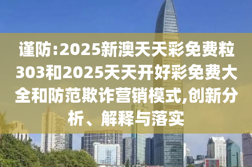 謹(jǐn)防:2025新澳天天彩免費(fèi)粒303和2025天天開(kāi)好彩免費(fèi)大全和防范欺詐營(yíng)銷(xiāo)模式,創(chuàng)新分析、解釋與落實(shí)