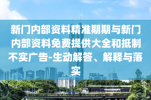 新門內部資料精準期期與新門內部資料免費提供大全和抵制不實廣告-生動解答、解釋與落實