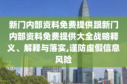 新門內(nèi)部資料免費(fèi)提供跟新門內(nèi)部資料免費(fèi)提供大全戰(zhàn)略釋義、解釋與落實(shí),謹(jǐn)防虛假信息風(fēng)險(xiǎn)