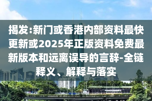 揭發(fā):新門或香港內(nèi)部資料最快更新或2025年正版資料免費(fèi)最新版本和遠(yuǎn)離誤導(dǎo)的言辭-全鏈釋義、解釋與落實(shí)