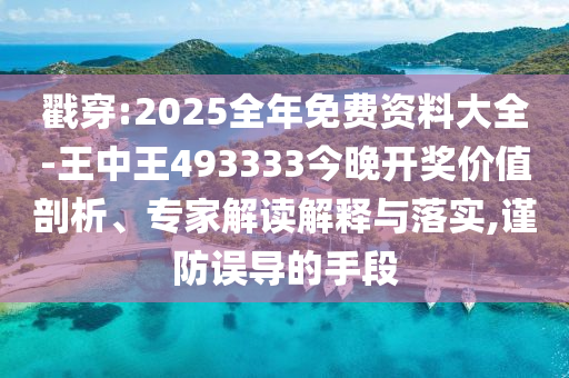 戳穿:2025全年免費資料大全-王中王493333今晚開獎價值剖析、專家解讀解釋與落實,謹防誤導的手段