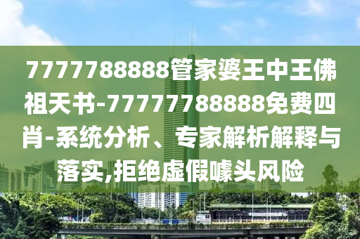 7777788888管家婆王中王佛祖天書-77777788888免費四肖-系統分析、專家解析解釋與落實,拒絕虛假噱頭風險