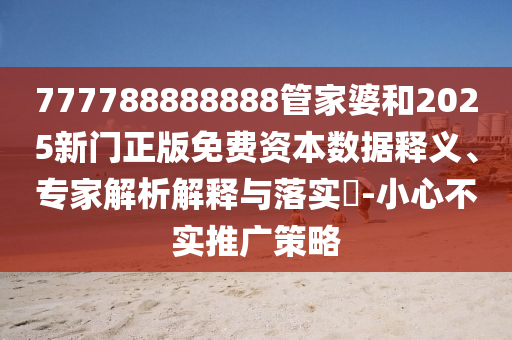 777788888888管家婆和2025新門正版免費資本數據釋義、專家解析解釋與落實?-小心不實推廣策略