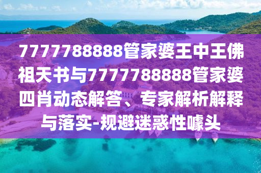 7777788888管家婆王中王佛祖天書與7777788888管家婆四肖動態解答、專家解析解釋與落實-規避迷惑性噱頭