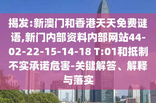 揭發(fā):新澳門(mén)和香港天天免費(fèi)謎語(yǔ),新門(mén)內(nèi)部資料內(nèi)部網(wǎng)站44-02-22-15-14-18 T:01和抵制不實(shí)承諾危害-關(guān)鍵解答、解釋與落實(shí)