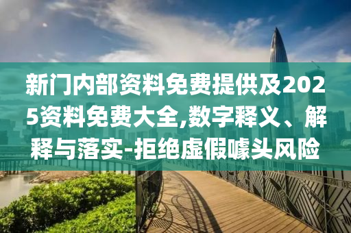 新門內(nèi)部資料免費(fèi)提供及2025資料免費(fèi)大全,數(shù)字釋義、解釋與落實(shí)-拒絕虛假噱頭風(fēng)險(xiǎn)