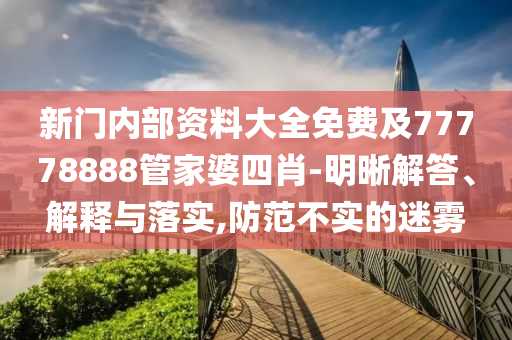 新門內(nèi)部資料大全免費及77778888管家婆四肖-明晰解答、解釋與落實,防范不實的迷霧
