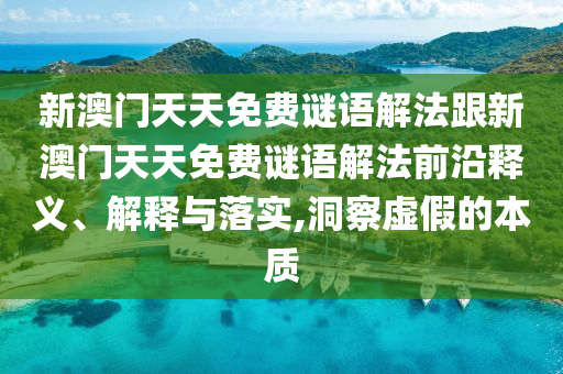 新澳門天天免費(fèi)謎語(yǔ)解法跟新澳門天天免費(fèi)謎語(yǔ)解法前沿釋義、解釋與落實(shí),洞察虛假的本質(zhì)
