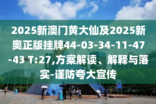 2025新澳門黃大仙及2025新奧正版掛牌44-03-34-11-47-43 T:27,方案解讀、解釋與落實-謹防夸大宣傳