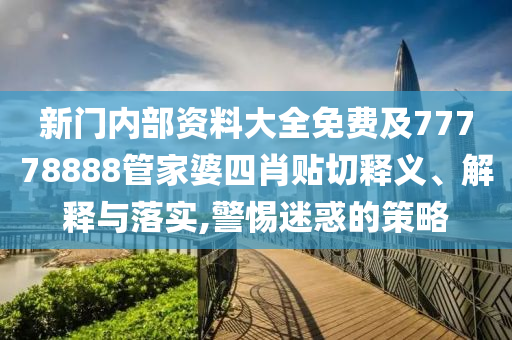 新門內(nèi)部資料大全免費及77778888管家婆四肖貼切釋義、解釋與落實,警惕迷惑的策略
