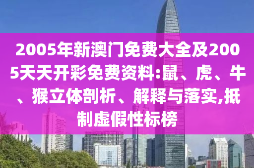 2005年新澳門免費(fèi)大全及2005天天開彩免費(fèi)資料:鼠、虎、牛、猴立體剖析、解釋與落實,抵制虛假性標(biāo)榜