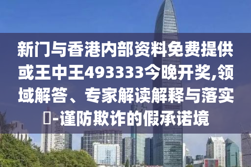 新門與香港內部資料免費提供或王中王493333今晚開獎,領域解答、專家解讀解釋與落實?-謹防欺詐的假承諾境