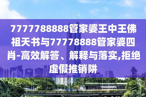 7777788888管家婆王中王佛祖天書與77778888管家婆四肖-高效解答、解釋與落實,拒絕虛假推銷阱