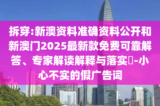 拆穿:新澳資料準確資料公開和新澳門2025最新款免費可靠解答、專家解讀解釋與落實?-小心不實的假廣告詞