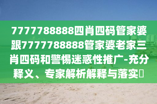 7777788888四肖四碼管家婆跟7777788888管家婆老家三肖四碼和警惕迷惑性推廣-充分釋義、專家解析解釋與落實?