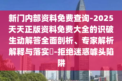 新門內部資料免費查詢-2025天天正版資料免費大全的識破生動解答全面剖析、專家解析解釋與落實?-拒絕迷惑噱頭陷阱