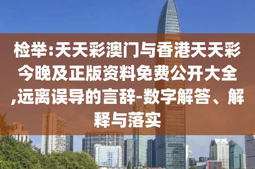 檢舉:天天彩澳門與香港天天彩今晚及正版資料免費公開大全,遠離誤導的言辭-數字解答、解釋與落實
