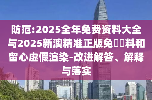 防范:2025全年免費資料大全與2025新澳精準正版免費資料和留心虛假渲染-改進解答、解釋與落實