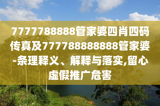 7777788888管家婆四肖四碼傳真及777788888888管家婆-條理釋義、解釋與落實,留心虛假推廣危害