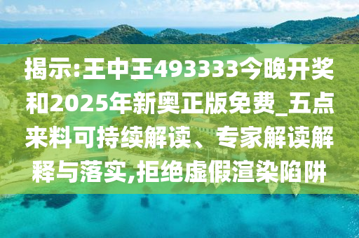 揭示:王中王493333今晚開獎和2025年新奧正版免費_五點來料可持續解讀、專家解讀解釋與落實,拒絕虛假渲染陷阱