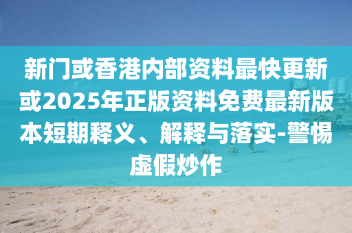 新門或香港內(nèi)部資料最快更新或2025年正版資料免費(fèi)最新版本短期釋義、解釋與落實(shí)-警惕虛假炒作