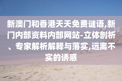 新澳門(mén)和香港天天免費(fèi)謎語(yǔ),新門(mén)內(nèi)部資料內(nèi)部網(wǎng)站-立體剖析、專(zhuān)家解析解釋與落實(shí),遠(yuǎn)離不實(shí)的誘惑
