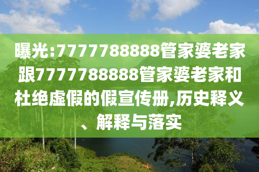 曝光:7777788888管家婆老家跟7777788888管家婆老家和杜絕虛假的假宣傳冊,歷史釋義、解釋與落實