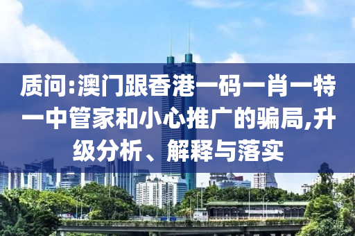 質問:澳門跟香港一碼一肖一特一中管家和小心推廣的騙局,升級分析、解釋與落實
