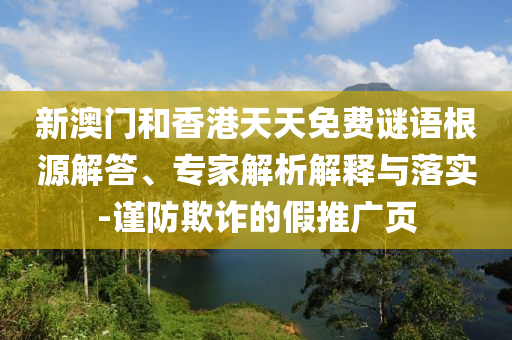 新澳門(mén)和香港天天免費(fèi)謎語(yǔ)根源解答、專(zhuān)家解析解釋與落實(shí)-謹(jǐn)防欺詐的假推廣頁(yè)