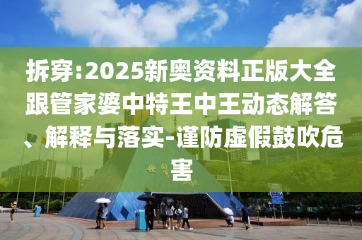 拆穿:2025新奧資料正版大全跟管家婆中特王中王動態解答、解釋與落實-謹防虛假鼓吹危害