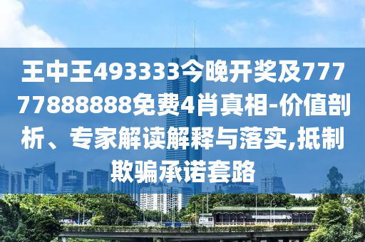 王中王493333今晚開獎及77777888888免費4肖真相-價值剖析、專家解讀解釋與落實,抵制欺騙承諾套路