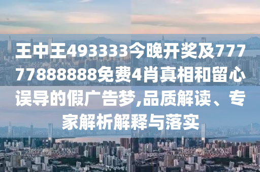 王中王493333今晚開獎(jiǎng)及77777888888免費(fèi)4肖真相和留心誤導(dǎo)的假廣告夢,品質(zhì)解讀、專家解析解釋與落實(shí)