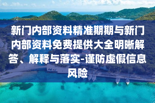 新門內(nèi)部資料精準(zhǔn)期期與新門內(nèi)部資料免費(fèi)提供大全明晰解答、解釋與落實(shí)-謹(jǐn)防虛假信息風(fēng)險(xiǎn)